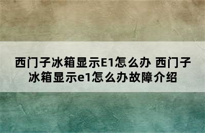 西门子冰箱显示E1怎么办 西门子冰箱显示e1怎么办故障介绍